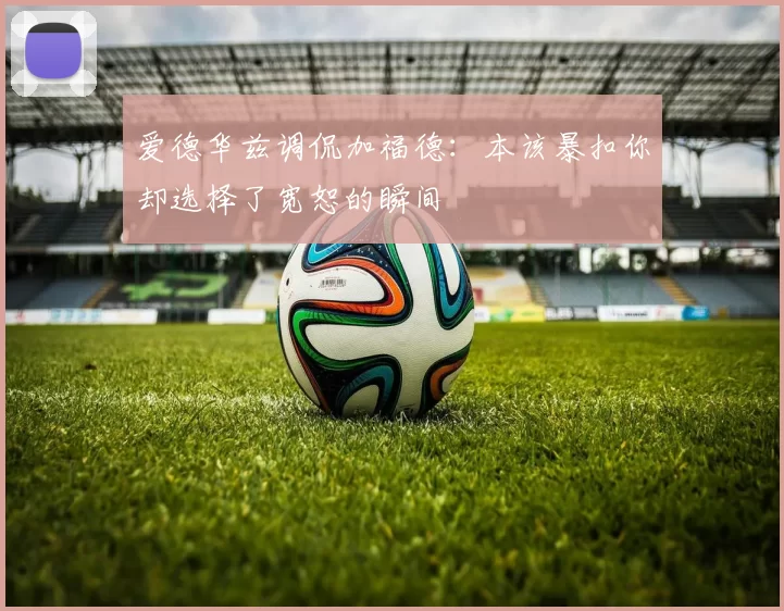 爱德华兹调侃加福德：本该暴扣你却选择了宽恕的瞬间