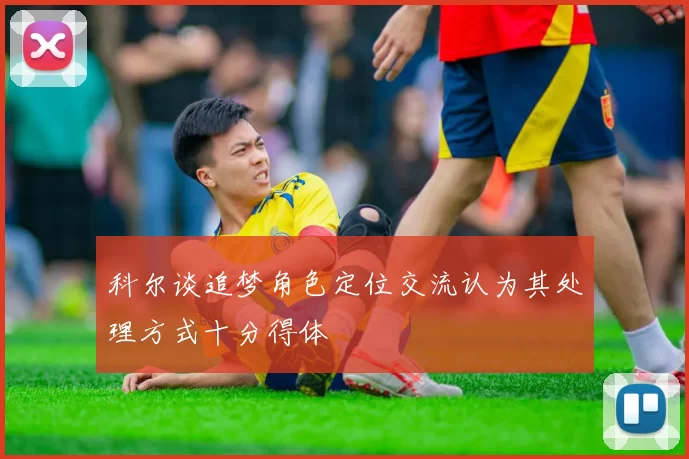科尔谈追梦角色定位交流认为其处理方式十分得体