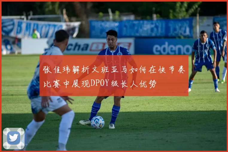 张佳玮解析文班亚马如何在快节奏比赛中展现DPOY级长人优势