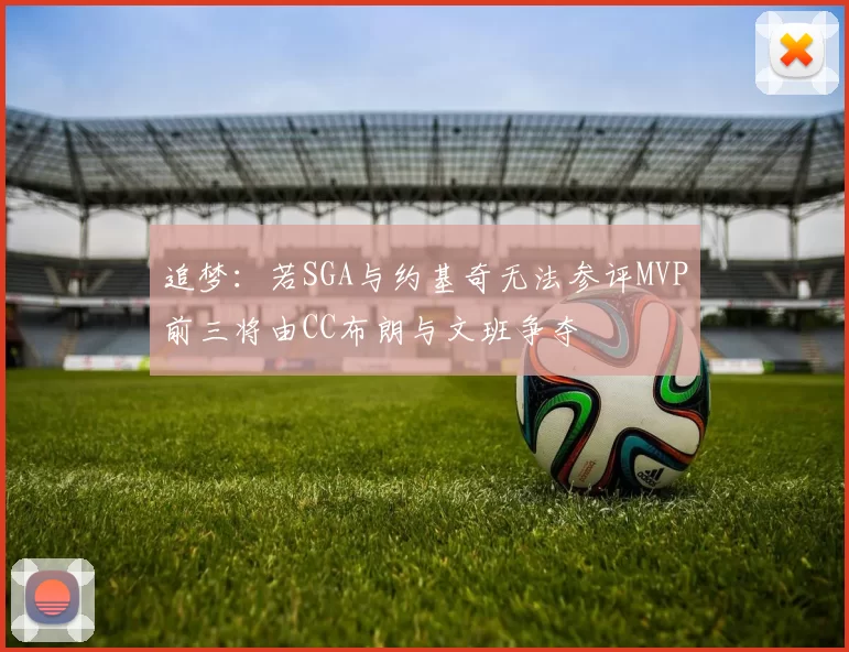 追梦：若SGA与约基奇无法参评MVP前三将由CC布朗与文班争夺