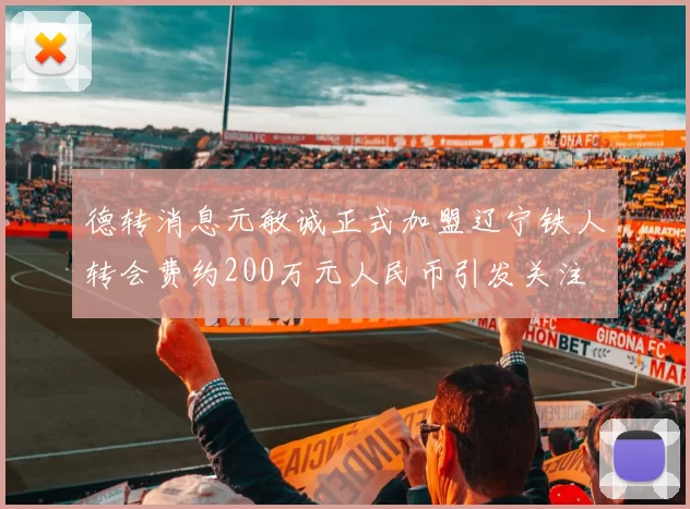 德转消息元敏诚正式加盟辽宁铁人转会费约200万元人民币引发关注