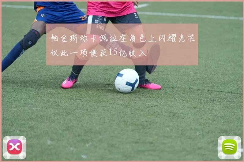 帕金斯称卡佩拉在角色上闪耀光芒仅此一项便获15亿收入