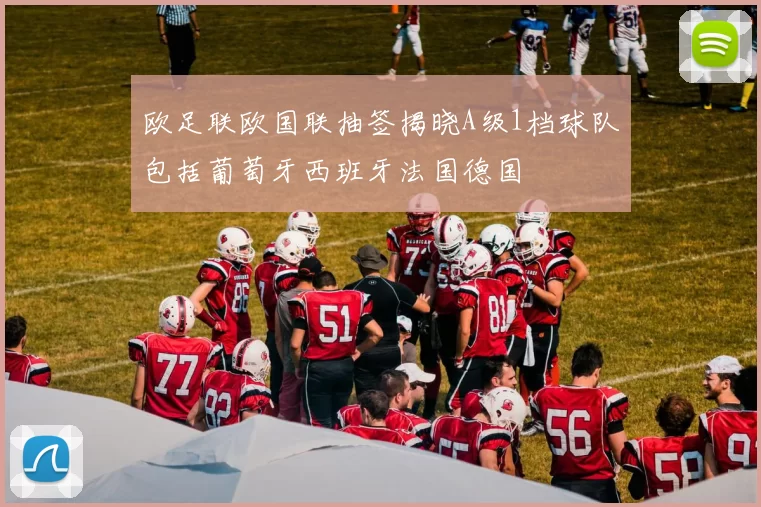欧足联欧国联抽签揭晓A级1档球队包括葡萄牙西班牙法国德国